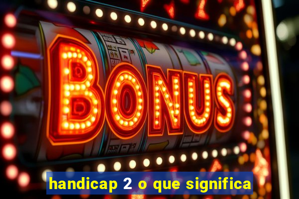 handicap 2 o que significa