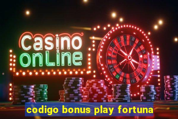 codigo bonus play fortuna