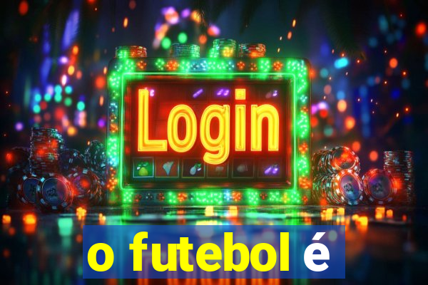 o futebol é