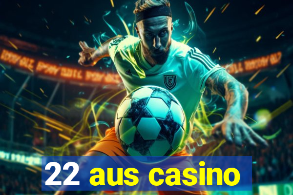 22 aus casino