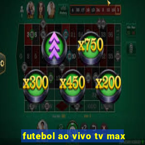 futebol ao vivo tv max