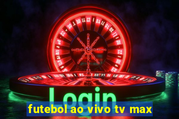 futebol ao vivo tv max