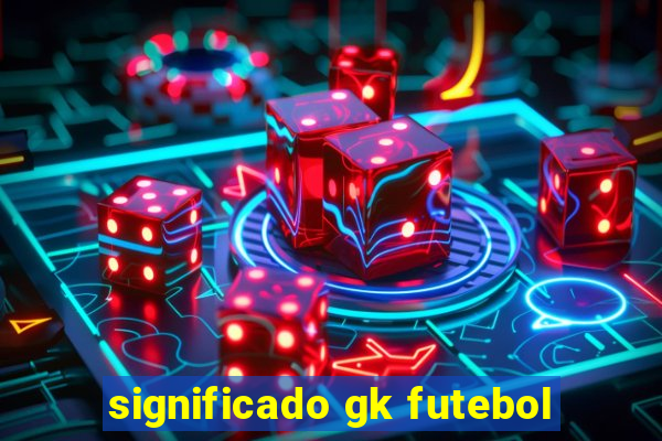 significado gk futebol