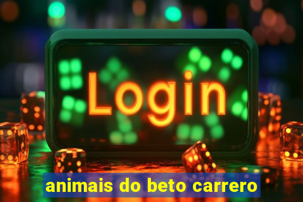 animais do beto carrero