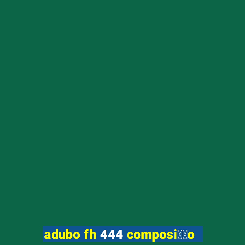 adubo fh 444 composi莽茫o