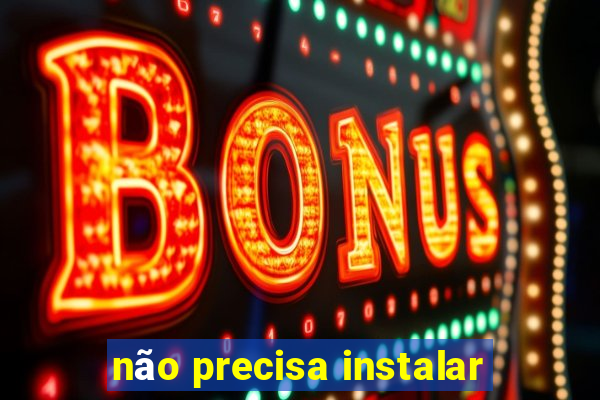 não precisa instalar