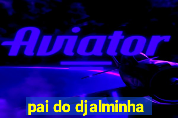 pai do djalminha