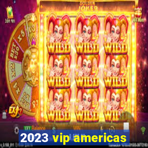 2023 vip americas