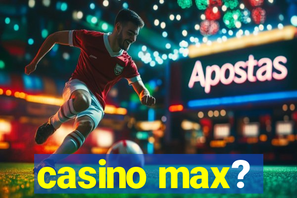 casino max?