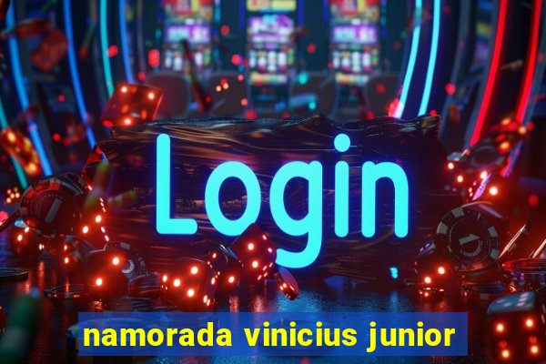 namorada vinicius junior