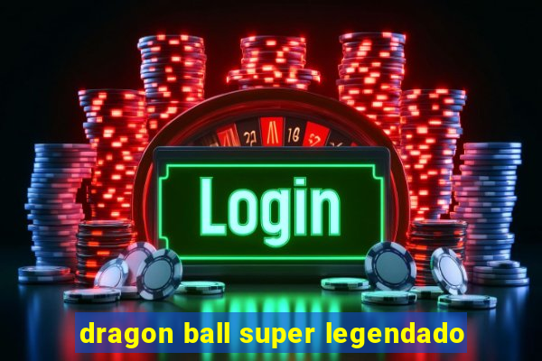 dragon ball super legendado