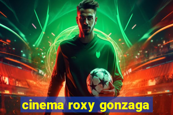 cinema roxy gonzaga