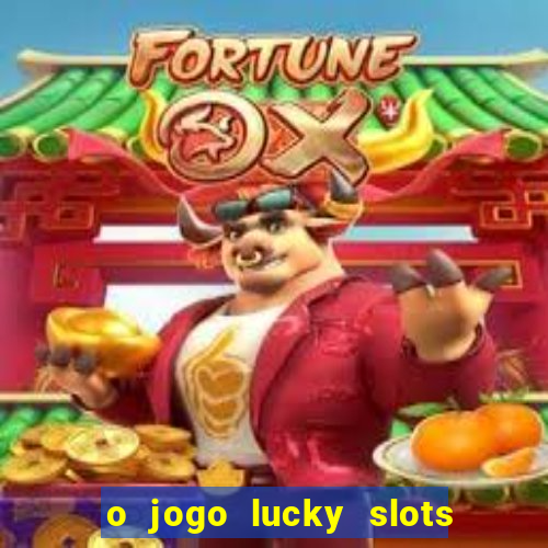 o jogo lucky slots paga mesmo