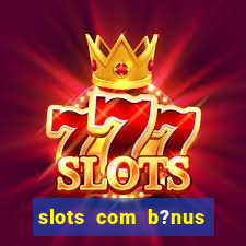 slots com b?nus grátis no cadastro