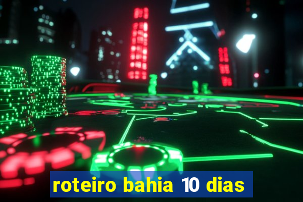 roteiro bahia 10 dias