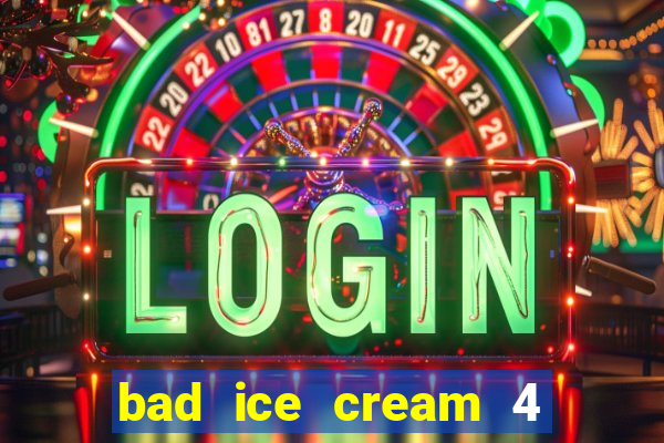 bad ice cream 4 click jogos