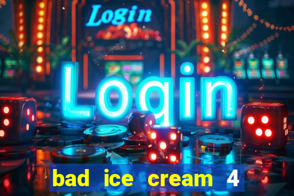 bad ice cream 4 click jogos