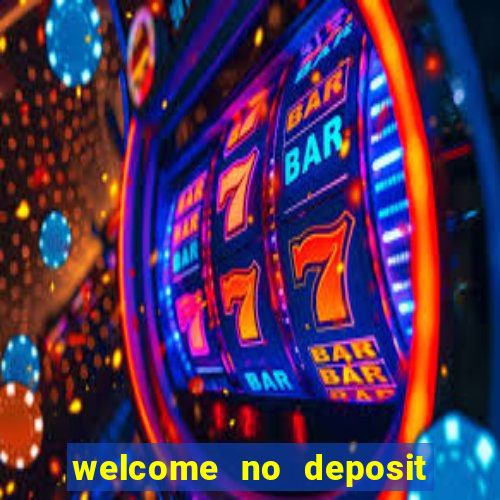 welcome no deposit bonus casino