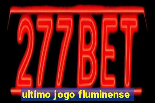 ultimo jogo fluminense