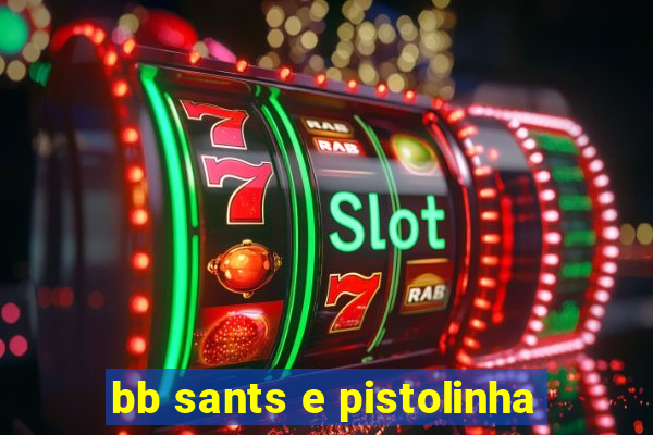 bb sants e pistolinha