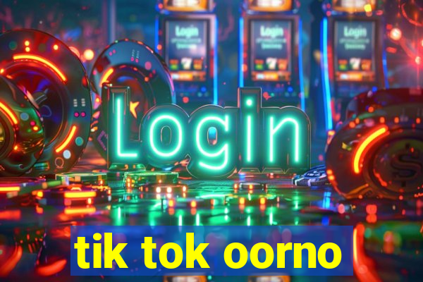 tik tok oorno