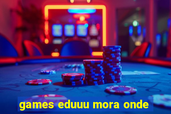 games eduuu mora onde