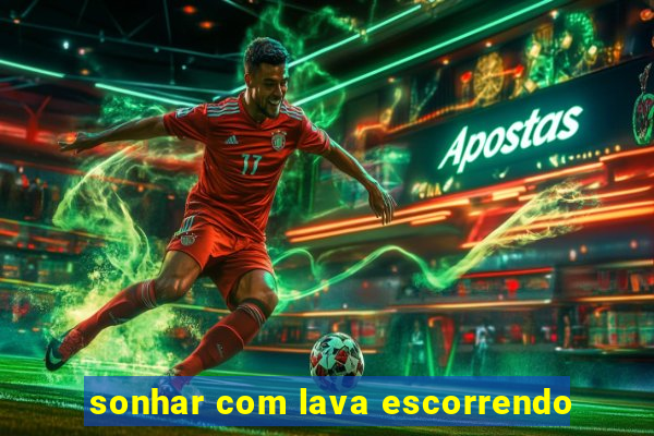 sonhar com lava escorrendo