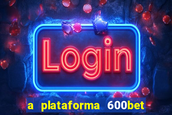 a plataforma 600bet é confiável