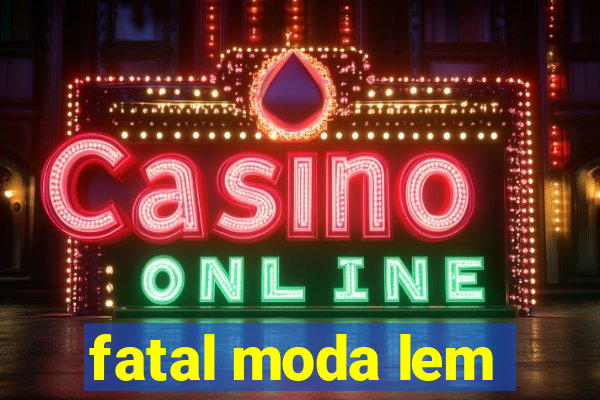 fatal moda lem