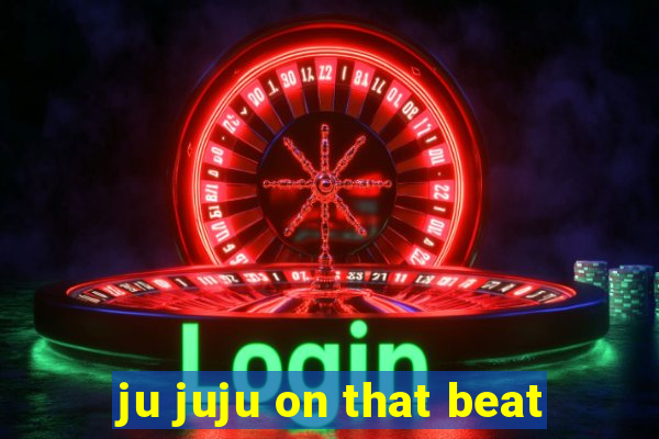 ju juju on that beat