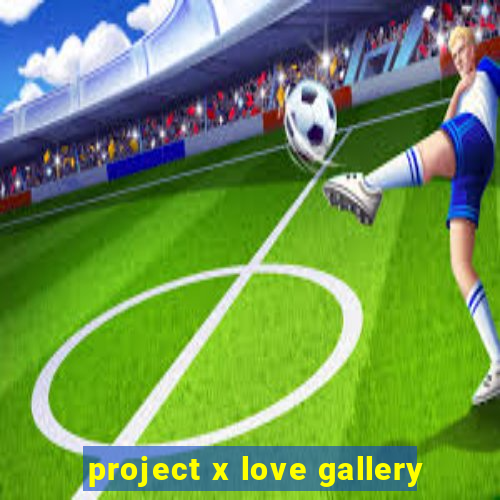 project x love gallery