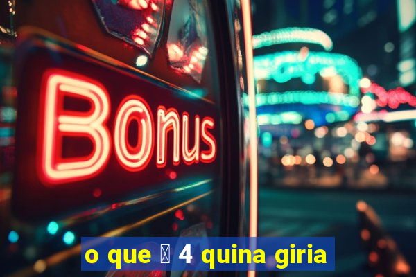 o que 茅 4 quina giria