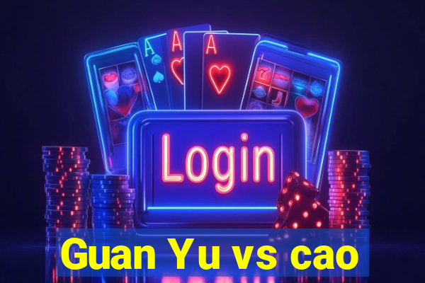 Guan Yu vs cao