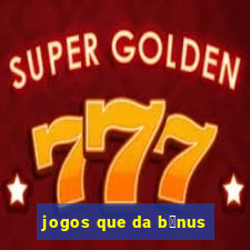 jogos que da b么nus