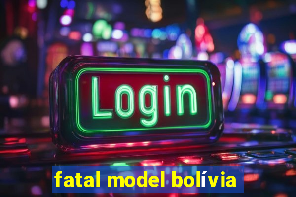 fatal model bolívia