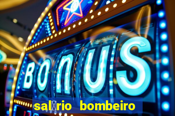 sal谩rio bombeiro militar bahia