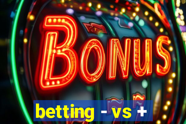 betting - vs +