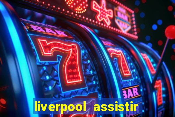 liverpool assistir ao vivo