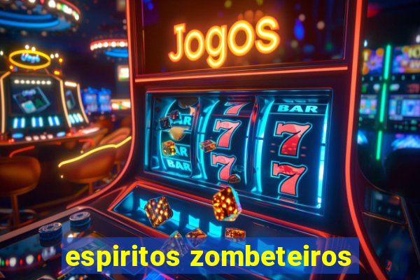 espiritos zombeteiros