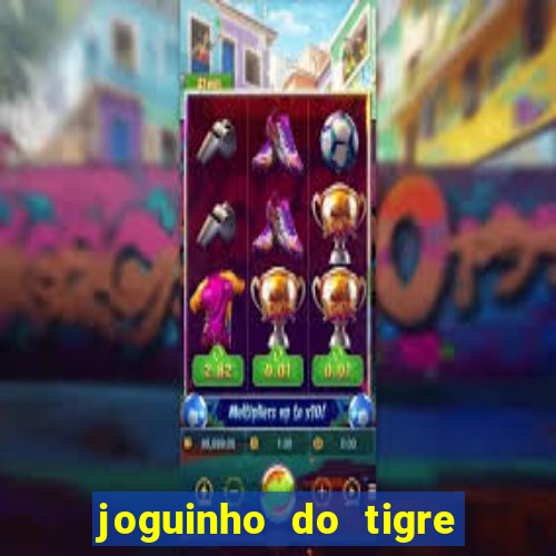 joguinho do tigre que dá dinheiro