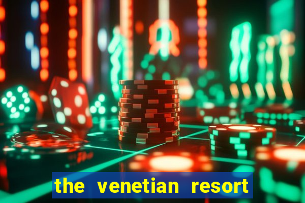 the venetian resort hotel & casino las vegas