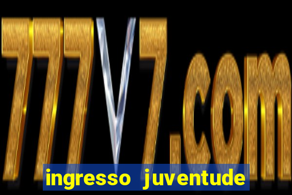 ingresso juventude x grêmio