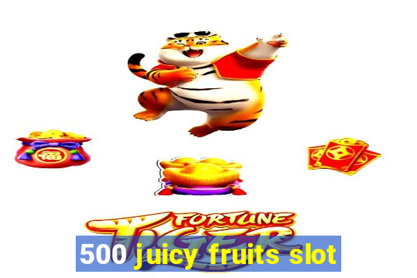 500 juicy fruits slot