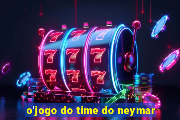 o'jogo do time do neymar