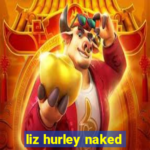 liz hurley naked