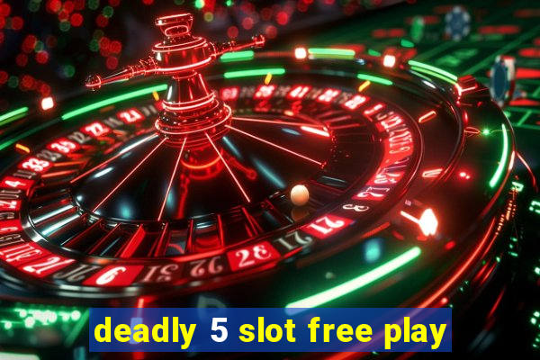 deadly 5 slot free play