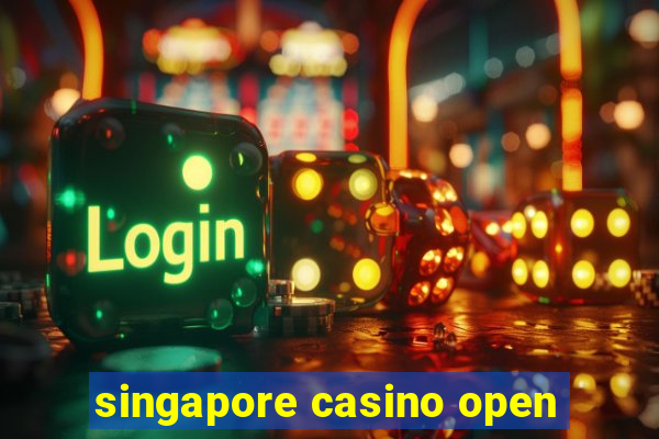 singapore casino open