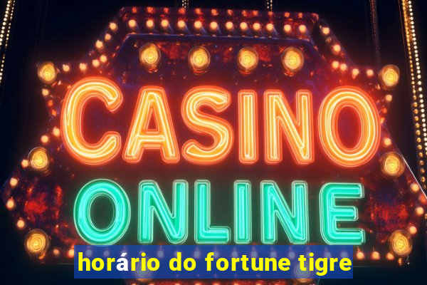 horário do fortune tigre