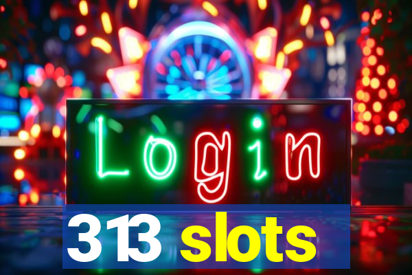 313 slots