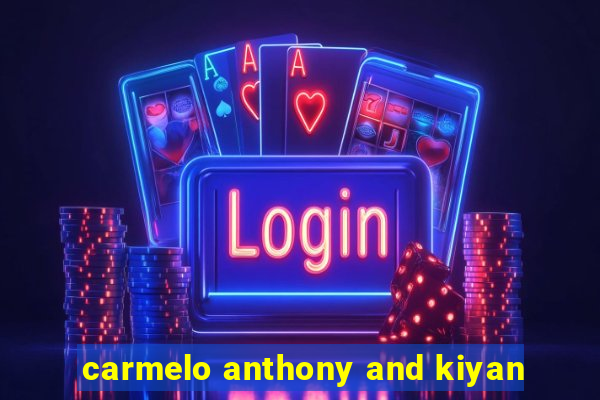 carmelo anthony and kiyan